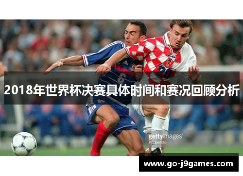 2018年世界杯决赛具体时间和赛况回顾分析