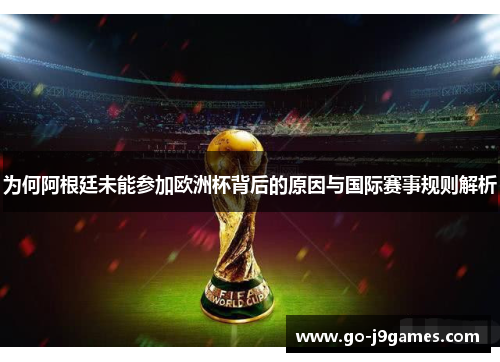 为何阿根廷未能参加欧洲杯背后的原因与国际赛事规则解析