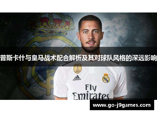 普斯卡什与皇马战术配合解析及其对球队风格的深远影响 普斯卡什与皇马战术配合解析及其对球队风格的深远影响