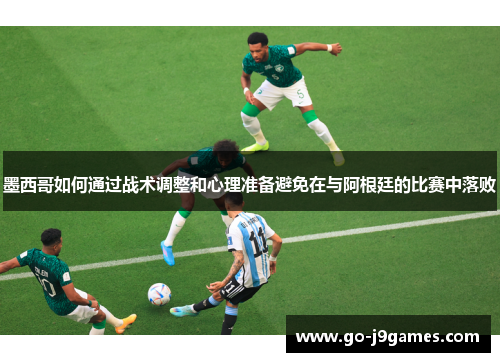 墨西哥如何通过战术调整和心理准备避免在与阿根廷的比赛中落败 墨西哥如何通过战术调整和心理准备避免在与阿根廷的比赛中落败