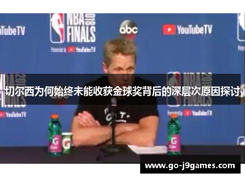 切尔西为何始终未能收获金球奖背后的深层次原因探讨 切尔西为何始终未能收获金球奖背后的深层次原因探讨