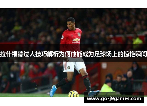 拉什福德过人技巧解析为何他能成为足球场上的惊艳瞬间