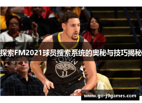 探索FM2021球员搜索系统的奥秘与技巧揭秘