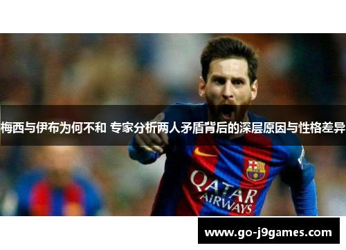 梅西与伊布为何不和 专家分析两人矛盾背后的深层原因与性格差异