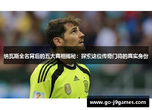 纳瓦斯全名背后的五大真相揭秘：探索这位传奇门将的真实身份