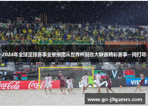 2024年全球足球赛事全景指南从世界杯到各大联赛精彩赛事一网打尽 2024年全球足球赛事全景指南从世界杯到各大联赛精彩赛事一网打尽