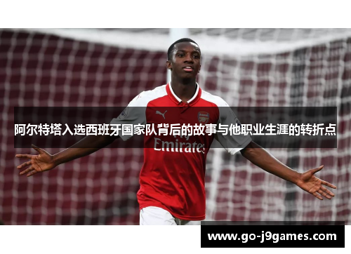 阿尔特塔入选西班牙国家队背后的故事与他职业生涯的转折点 阿尔特塔入选西班牙国家队背后的故事与他职业生涯的转折点