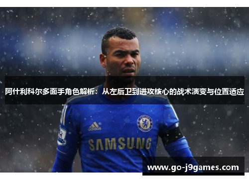 阿什利科尔多面手角色解析:从左后卫到进攻核心的战术演变与位置适应 阿什利科尔多面手角色解析:从左后卫到进攻核心的战术演变与位置适应