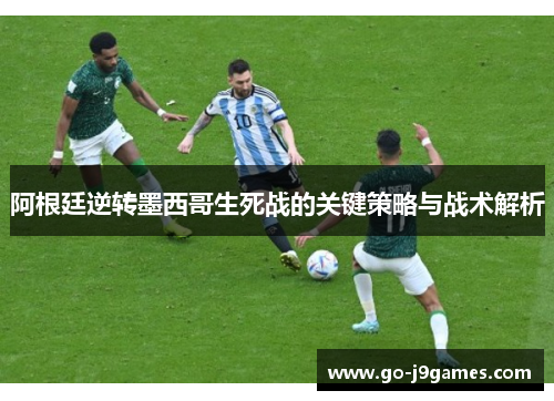 阿根廷逆转墨西哥生死战的关键策略与战术解析