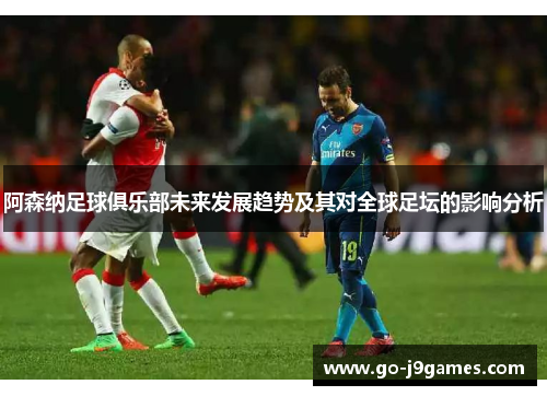 阿森纳足球俱乐部未来发展趋势及其对全球足坛的影响分析