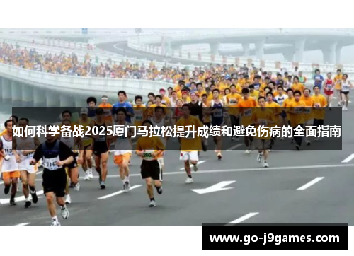如何科学备战2025厦门马拉松提升成绩和避免伤病的全面指南 如何科学备战2025厦门马拉松提升成绩和避免伤病的全面指南