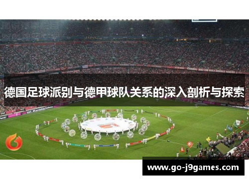 德国足球派别与德甲球队关系的深入剖析与探索