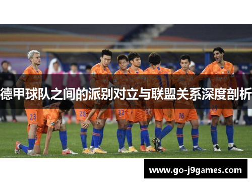 德甲球队之间的派别对立与联盟关系深度剖析