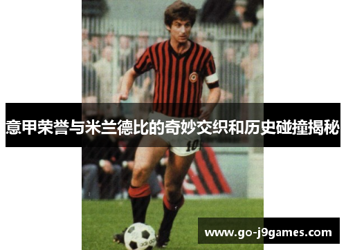 意甲荣誉与米兰德比的奇妙交织和历史碰撞揭秘