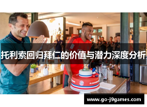 托利索回归拜仁的价值与潜力深度分析 托利索回归拜仁的价值与潜力深度分析