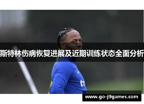 斯特林伤病恢复进展及近期训练状态全面分析 斯特林伤病恢复进展及近期训练状态全面分析