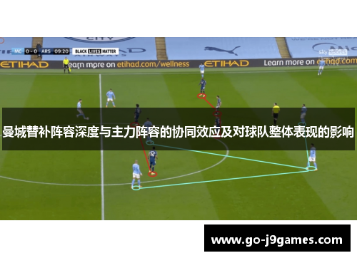 曼城替补阵容深度与主力阵容的协同效应及对球队整体表现的影响 曼城替补阵容深度与主力阵容的协同效应及对球队整体表现的影响