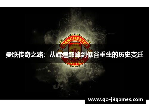 曼联传奇之路:从辉煌巅峰到低谷重生的历史变迁 曼联传奇之路:从辉煌巅峰到低谷重生的历史变迁