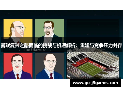 曼联复兴之路面临的挑战与机遇解析:重建与竞争压力并存 曼联复兴之路面临的挑战与机遇解析:重建与竞争压力并存