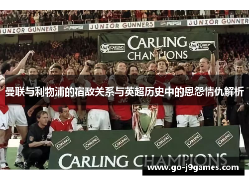 曼联与利物浦的宿敌关系与英超历史中的恩怨情仇解析