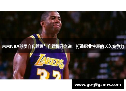 未来NBA球员自我管理与自律提升之道:打造职业生涯的长久竞争力 未来NBA球员自我管理与自律提升之道:打造职业生涯的长久竞争力