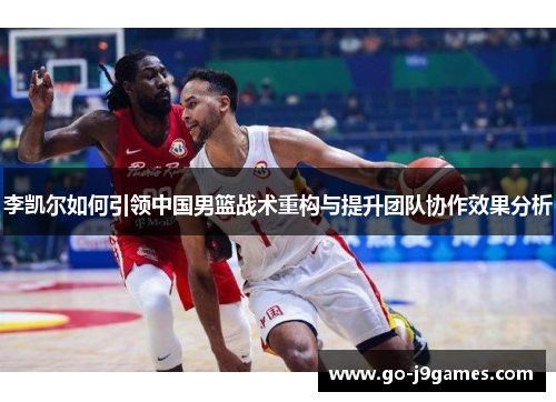李凯尔如何引领中国男篮战术重构与提升团队协作效果分析