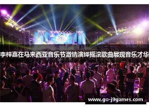李梓嘉在马来西亚音乐节激情演绎摇滚歌曲展现音乐才华 李梓嘉在马来西亚音乐节激情演绎摇滚歌曲展现音乐才华
