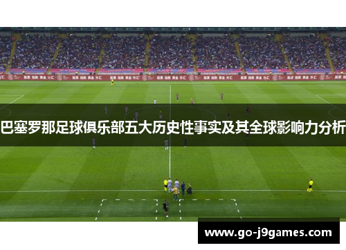 巴塞罗那足球俱乐部五大历史性事实及其全球影响力分析