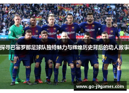 探寻巴塞罗那足球队独特魅力与辉煌历史背后的动人故事 探寻巴塞罗那足球队独特魅力与辉煌历史背后的动人故事