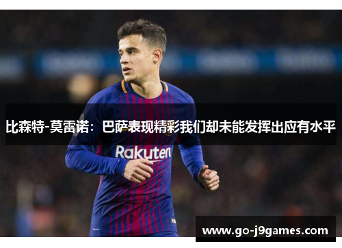 比森特-莫雷诺:巴萨表现精彩我们却未能发挥出应有水平 比森特-莫雷诺:巴萨表现精彩我们却未能发挥出应有水平