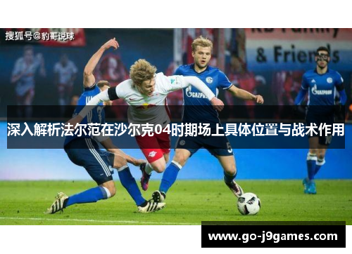 深入解析法尔范在沙尔克04时期场上具体位置与战术作用