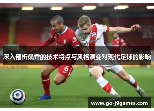 深入剖析桑乔的技术特点与风格演变对现代足球的影响