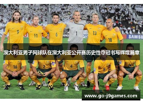 澳大利亚男子网球队在澳大利亚公开赛历史性夺冠书写辉煌篇章 澳大利亚男子网球队在澳大利亚公开赛历史性夺冠书写辉煌篇章