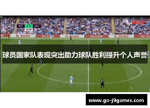 球员国家队表现突出助力球队胜利提升个人声誉