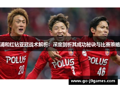 浦和红钻亚冠战术解析：深度剖析其成功秘诀与比赛策略