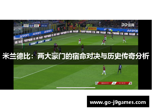 米兰德比:两大豪门的宿命对决与历史传奇分析 米兰德比:两大豪门的宿命对决与历史传奇分析