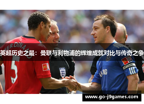 英超历史之最:曼联与利物浦的辉煌成就对比与传奇之争 英超历史之最:曼联与利物浦的辉煌成就对比与传奇之争