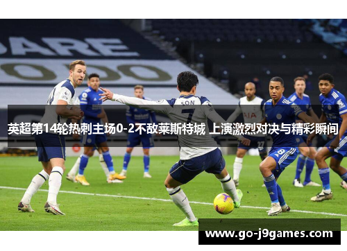 英超第14轮热刺主场0-2不敌莱斯特城 上演激烈对决与精彩瞬间 英超第14轮热刺主场0-2不敌莱斯特城 上演激烈对决与精彩瞬间