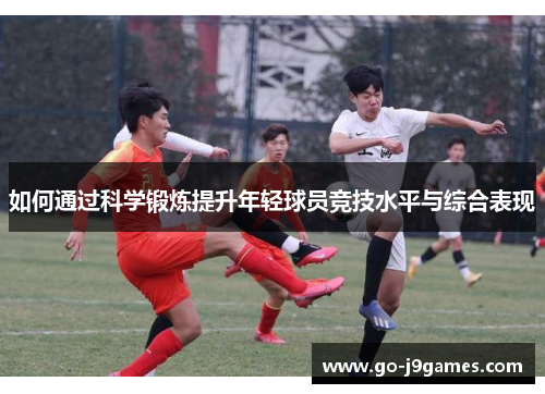 如何通过科学锻炼提升年轻球员竞技水平与综合表现