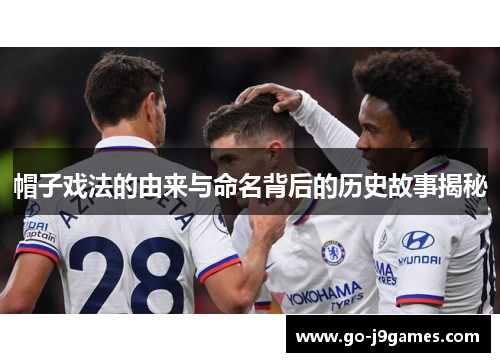 帽子戏法的由来与命名背后的历史故事揭秘