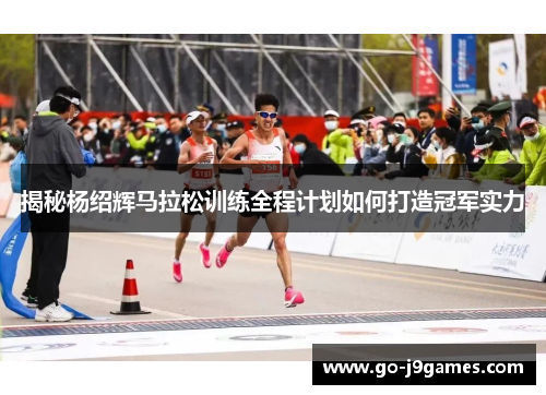 揭秘杨绍辉马拉松训练全程计划如何打造冠军实力