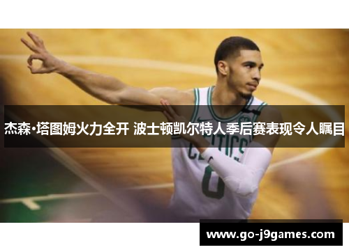 杰森·塔图姆火力全开 波士顿凯尔特人季后赛表现令人瞩目