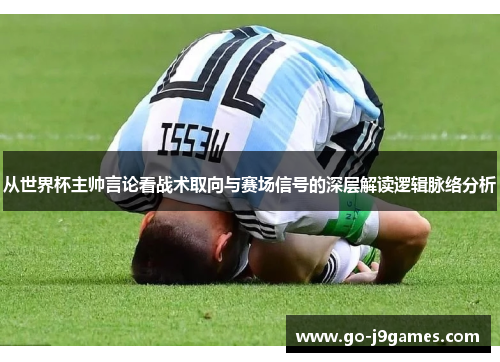 从世界杯主帅言论看战术取向与赛场信号的深层解读逻辑脉络分析
