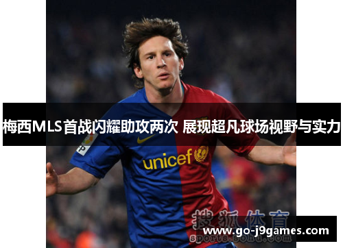 梅西MLS首战闪耀助攻两次 展现超凡球场视野与实力