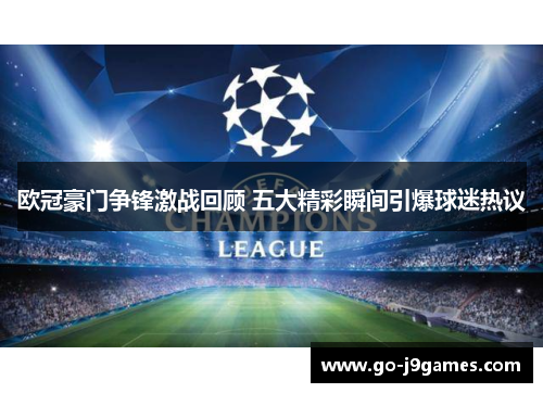 欧冠豪门争锋激战回顾 五大精彩瞬间引爆球迷热议