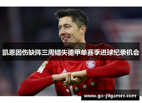 凯恩因伤缺阵三周错失德甲单赛季进球纪录机会 凯恩因伤缺阵三周错失德甲单赛季进球纪录机会