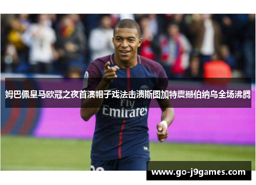 姆巴佩皇马欧冠之夜首演帽子戏法击溃斯图加特震撼伯纳乌全场沸腾