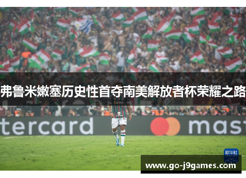 弗鲁米嫩塞历史性首夺南美解放者杯荣耀之路