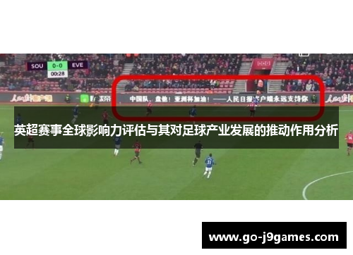 英超赛事全球影响力评估与其对足球产业发展的推动作用分析 英超赛事全球影响力评估与其对足球产业发展的推动作用分析