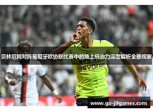 贝林厄姆对阵葡萄牙欧协联比赛中的场上统治力深度解析全景观察 贝林厄姆对阵葡萄牙欧协联比赛中的场上统治力深度解析全景观察